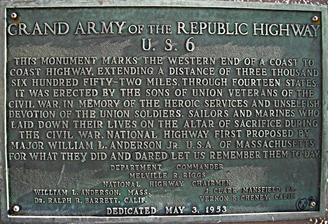 GRAND ARMY OF THE REPUBLIC HIGHWAY U.S. 6  THIS MONUMENT MARKS TO WESTERN END OF A COAST TO COAST HIGHWAY, EXTENDING A DISTANCE OF THREE THOUSAND SIX HUNDRED FIFTY-TWO MILES, THROUGH FOURTEEN STATES.  IT WAS ERECTED BY THE SONS OF UNION VETERANS OF THE CIVIL WAR.  IN MEMORY OF THE HEROIC SERVICES AND UNSELFISH DEVOTION OF THE UNION SOLDIERS, SAILORS AND MARINES WHO LAID DOWN THEIR LIVES ON THE ALTAR OF SACRIFICE DURING THE CIVIL WAR.  NATIONAL HIGHWAY FIRST PROPOSED BY MAJOR WILLIAM L. ANDERSON JR. U.S.A. OF MASSACHUSETTS. FOR WHAT THEY DID AND DARED LET US REMEMBER THEM TODAY.